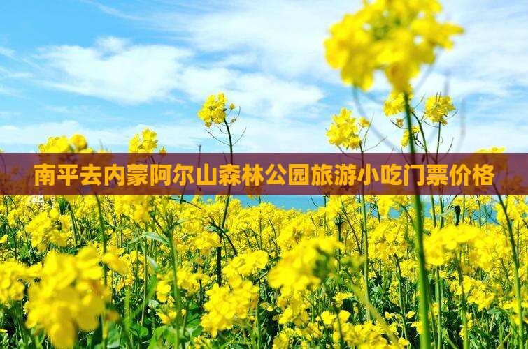 南平去内蒙阿尔山森林公园旅游小吃门票价格