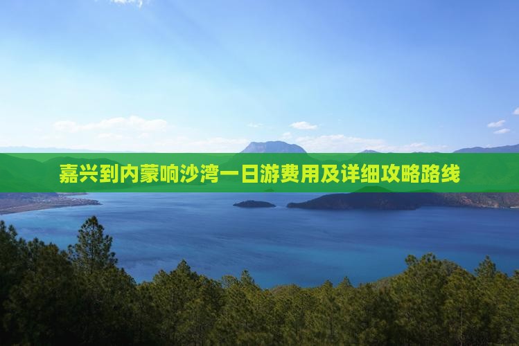 嘉兴到内蒙响沙湾一日游费用及详细攻略路线