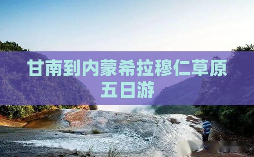 甘南到内蒙希拉穆仁草原五日游