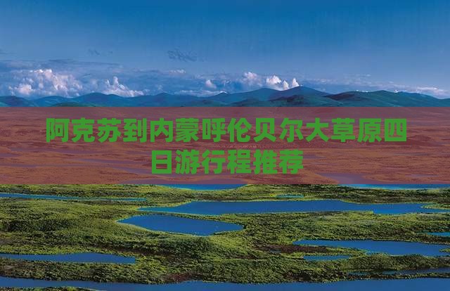 阿克苏到内蒙呼伦贝尔大草原四日游行程推荐