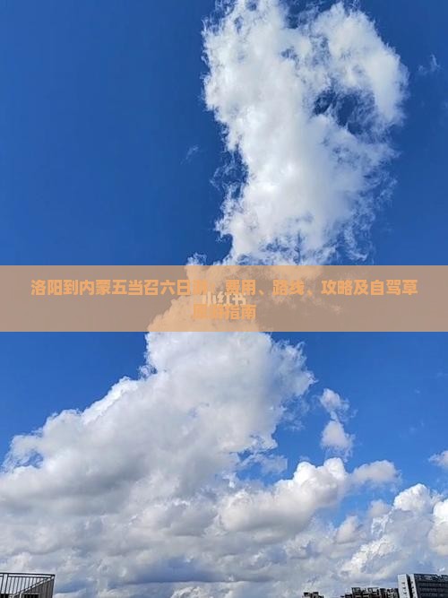 洛阳到内蒙五当召六日游：费用、路线、攻略及自驾草原游指南
