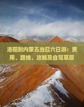洛阳到内蒙五当召六日游：费用、路线、攻略及自驾草原游指南