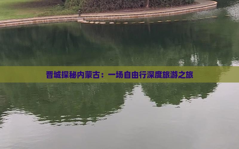 晋城探秘内蒙古：一场自由行深度旅游之旅