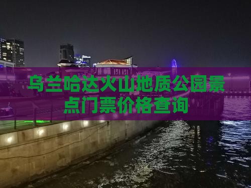 乌兰哈达火山地质公园景点门票价格查询