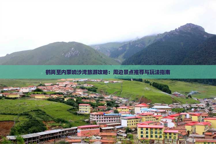 鹤岗至内蒙响沙湾旅游攻略：周边景点推荐与玩法指南