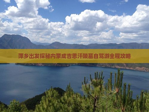 萍乡出发探秘内蒙成吉思汗陵墓自驾游全程攻略