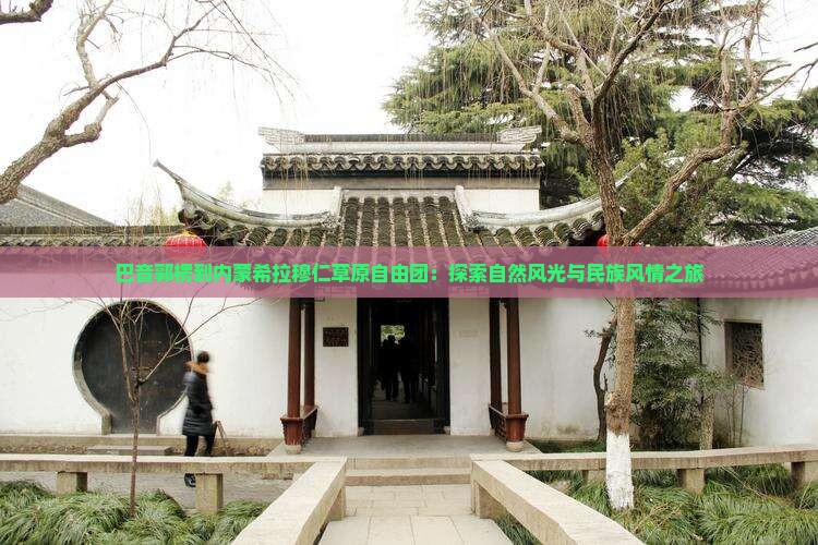 巴音郭楞到内蒙希拉穆仁草原自由团：探索自然风光与民族风情之旅