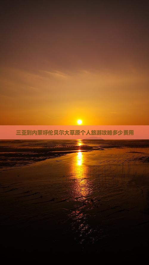 三亚到内蒙呼伦贝尔大草原个人旅游攻略多少费用