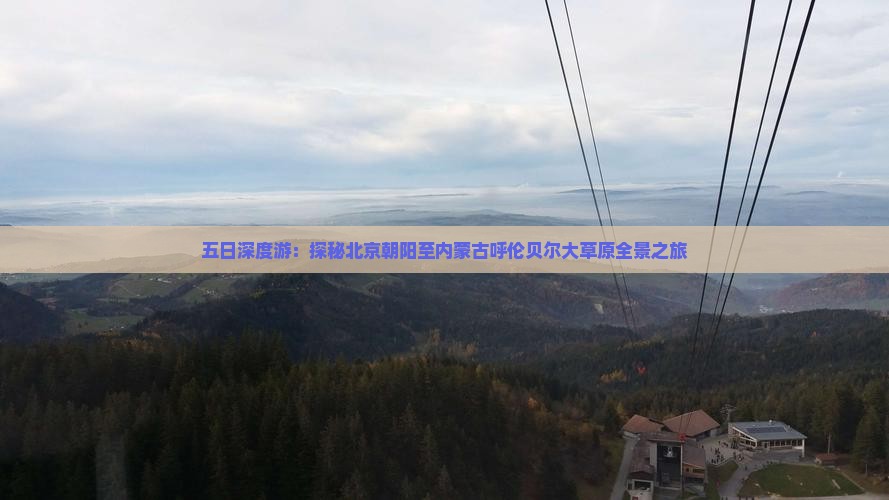 五日深度游：探秘北京朝阳至内蒙古呼伦贝尔大草原全景之旅