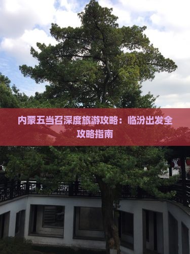 内蒙五当召深度旅游攻略：临汾出发全攻略指南