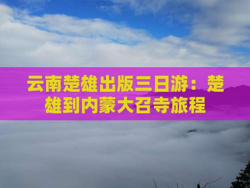 云南楚雄出版三日游：楚雄到内蒙大召寺旅程