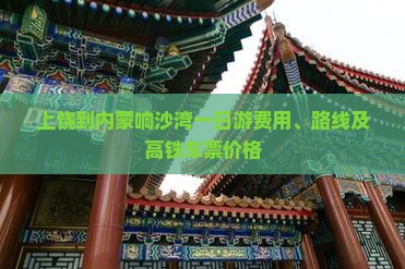 上饶到内蒙响沙湾一日游费用、路线及高铁车票价格