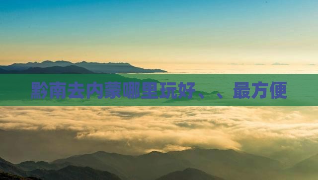 黔南去内蒙哪里玩好、、最方便