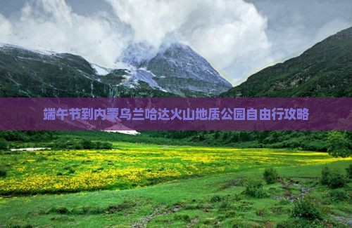 端午节到内蒙乌兰哈达火山地质公园自由行攻略