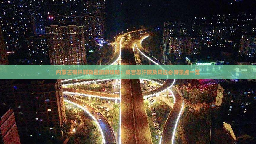 内蒙古锡林郭勒盟旅游攻略：成吉思汗陵及周边必游景点一览