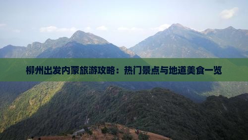 柳州出发内蒙旅游攻略：热门景点与地道美食一览