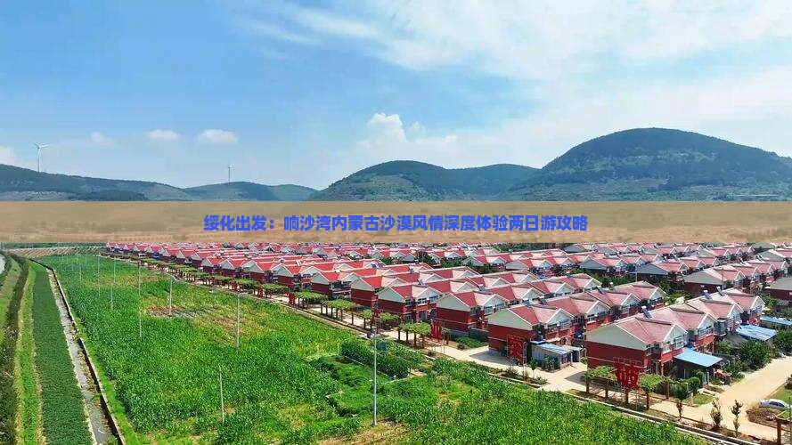 绥化出发：响沙湾内蒙古沙漠风情深度体验两日游攻略