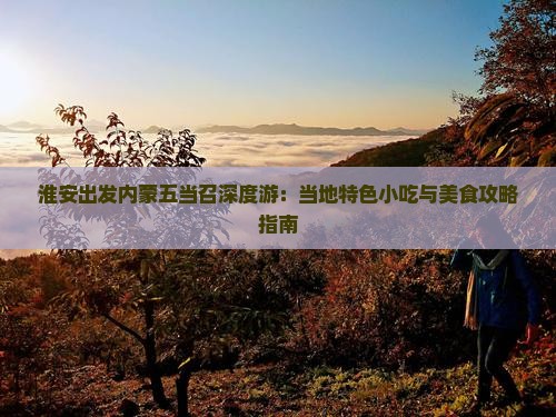 淮安出发内蒙五当召深度游：当地特色小吃与美食攻略指南