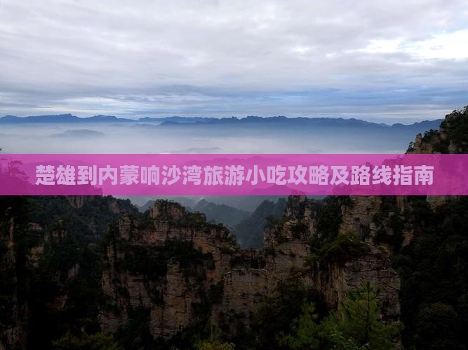 楚雄到内蒙响沙湾旅游小吃攻略及路线指南