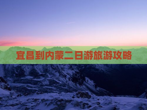 宜昌到内蒙二日游旅游攻略