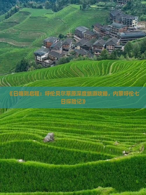 《日喀则启程：呼伦贝尔草原深度旅游攻略，内蒙呼伦七日探险记》