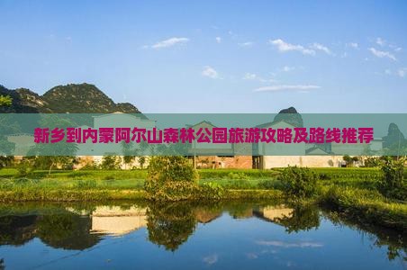 新乡到内蒙阿尔山森林公园旅游攻略及路线推荐