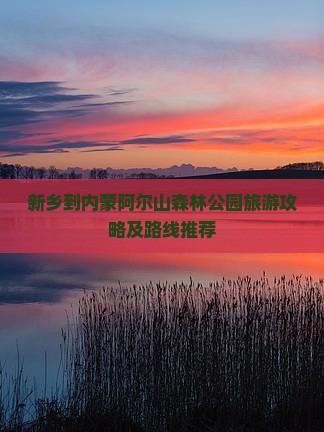 新乡到内蒙阿尔山森林公园旅游攻略及路线推荐