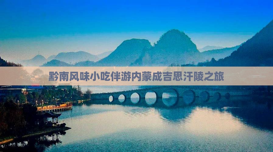 黔南风味小吃伴游内蒙成吉思汗陵之旅