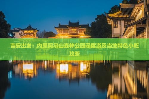 吉安出发：内蒙阿尔山森林公园深度游及当地特色小吃攻略