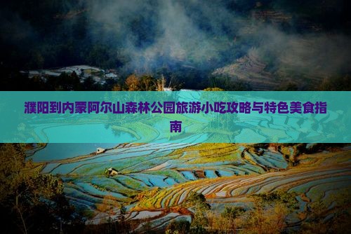 濮阳到内蒙阿尔山森林公园旅游小吃攻略与特色美食指南