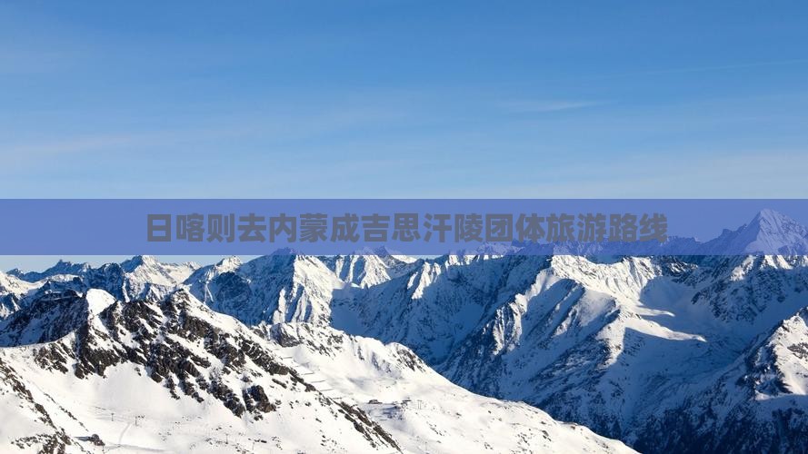 日喀则去内蒙成吉思汗陵团体旅游路线