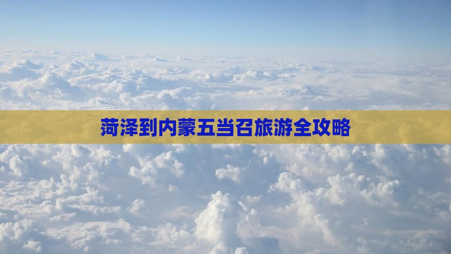 菏泽到内蒙五当召旅游全攻略