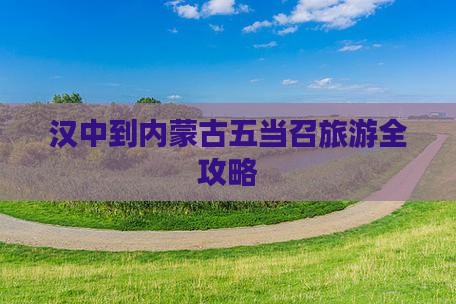 汉中到内蒙古五当召旅游全攻略