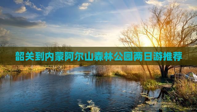韶关到内蒙阿尔山森林公园两日游推荐