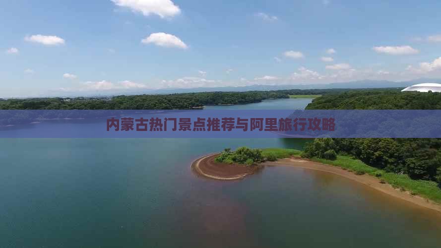 内蒙古热门景点推荐与阿里旅行攻略