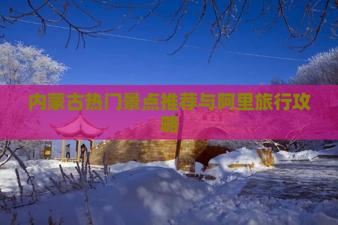 内蒙古热门景点推荐与阿里旅行攻略