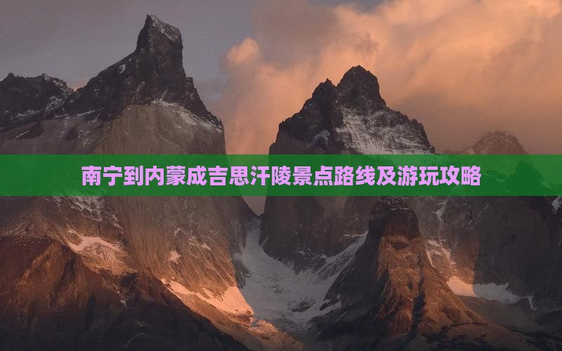 南宁到内蒙成吉思汗陵景点路线及游玩攻略