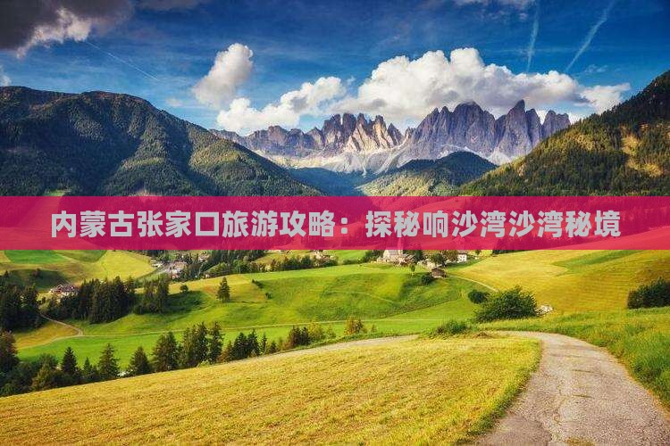 内蒙古张家口旅游攻略：探秘响沙湾沙湾秘境