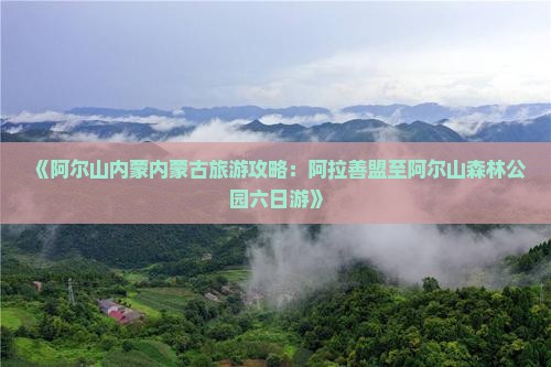 《阿尔山内蒙内蒙古旅游攻略：阿拉善盟至阿尔山森林公园六日游》