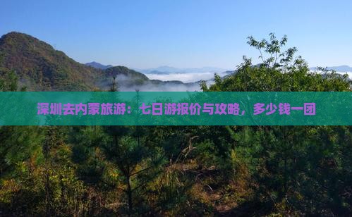 深圳去内蒙旅游：七日游报价与攻略，多少钱一团