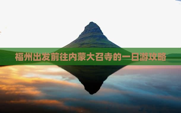 福州出发前往内蒙大召寺的一日游攻略