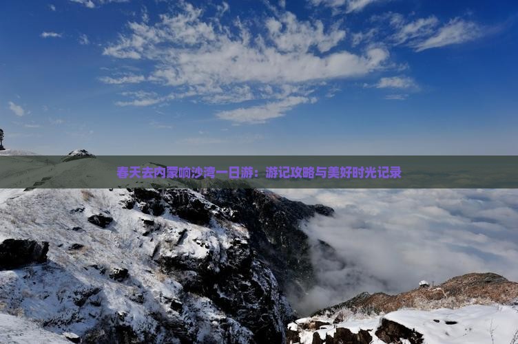 春天去内蒙响沙湾一日游：游记攻略与美好时光记录