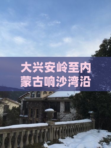 大兴安岭至内蒙古响沙湾沿途景点攻略