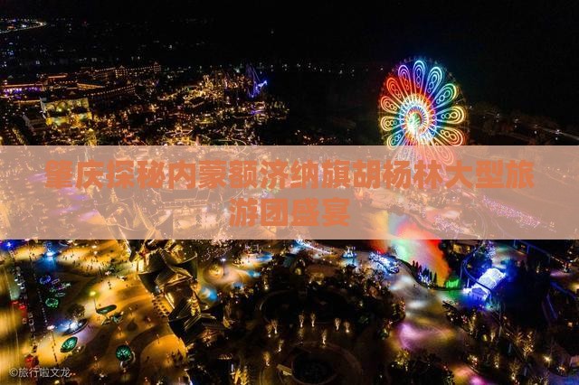 肇庆探秘内蒙额济纳旗胡杨林大型旅游团盛宴
