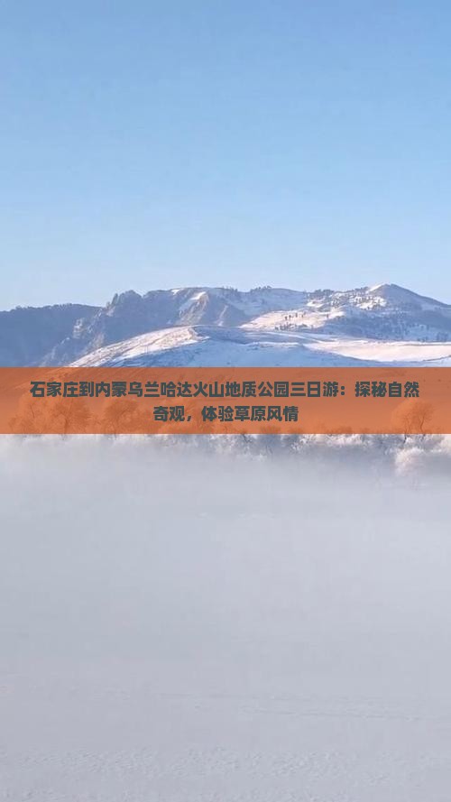 石家庄到内蒙乌兰哈达火山地质公园三日游：探秘自然奇观，体验草原风情
