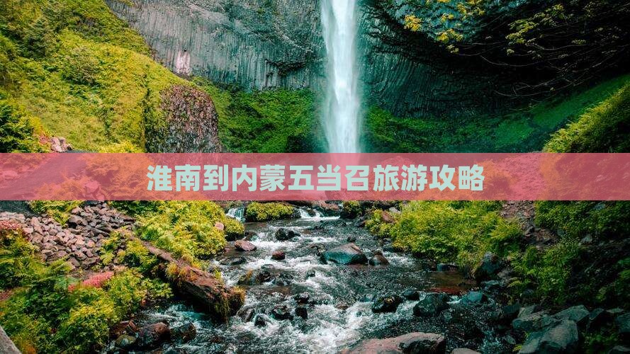 淮南到内蒙五当召旅游攻略