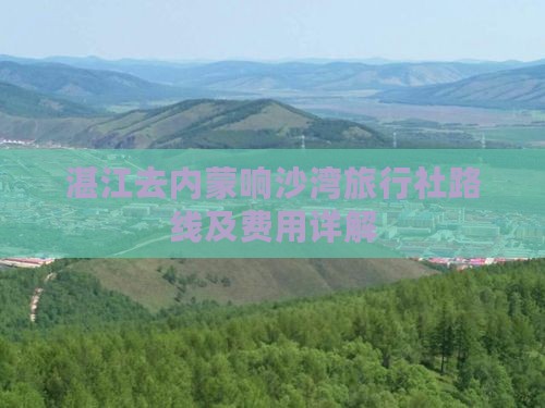 湛江去内蒙响沙湾旅行社路线及费用详解