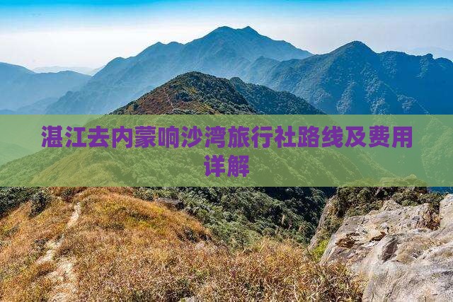 湛江去内蒙响沙湾旅行社路线及费用详解