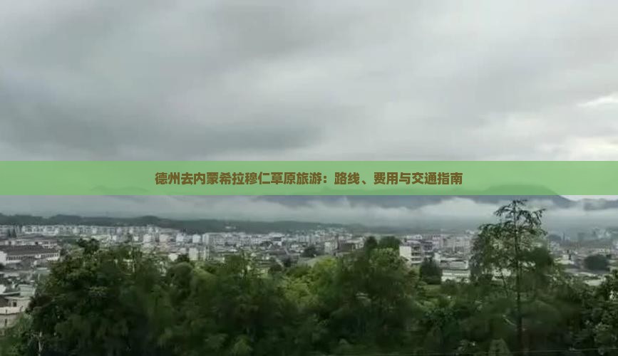 德州去内蒙希拉穆仁草原旅游：路线、费用与交通指南