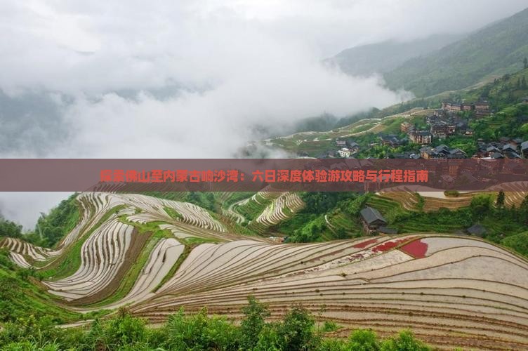 探索佛山至内蒙古响沙湾：六日深度体验游攻略与行程指南